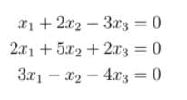 21 + 2x2 – 3x3 = 0
2.x1 + 5x2 + 2x3 = 0
3x1 - x2 – 4x3 = 0
