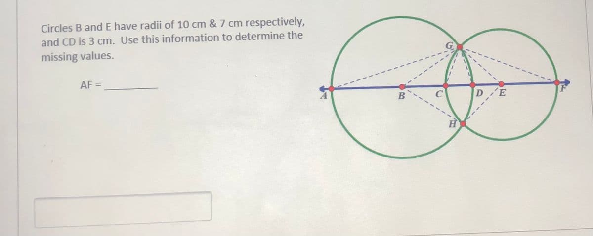 Circles B and E have radii of 10 cm & 7 cm respectively,
and CD is 3 cm. Use this information to determine the
missing values.
AF =
B
D E

