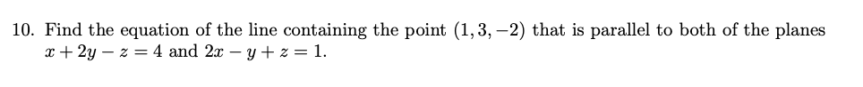 10. Find the equation of the line containing the point (1,3, –2) that is parallel to both of the planes
x + 2y – z = 4 and 2x – y + z = 1.
