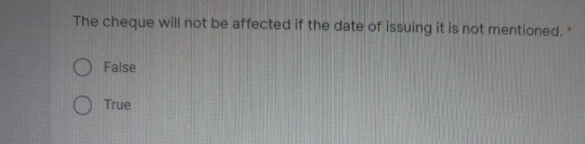 The cheque will not be affected if the date of issuing it is not mentioned, "
O False
True
