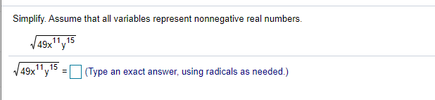 Simplify. Assume that all variables represent nonnegative real numbers.
/49x11y15
49x'
11,15
|(Type an exact answer, using radicals as needed.)
=
