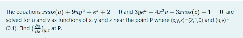 The equations xcos(u) + 9uy² +e² +2 = 0 and 3ye" + 4x²v – 3xcos(z) +1 = 0 are
solved for u and v as functions of x, y and z near the point P where (x,y,z)=(2,1,0) and (u,v)=
du
(0,1). Find ()u.z at P.
