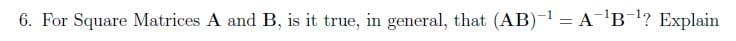 6. For Square Matrices A and B, is it true, in general, that (AB)- = A'B? Explain
