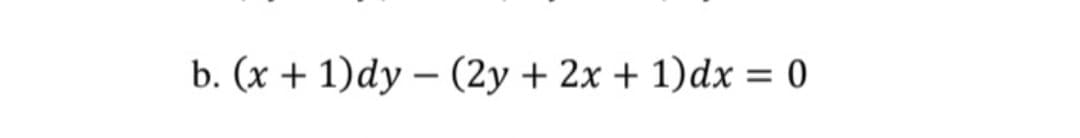 b. (x + 1)dy – (2y + 2x + 1)dx = 0
