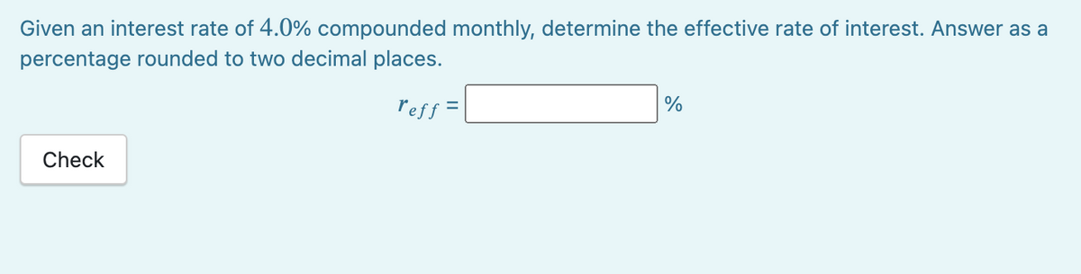 Given an interest rate of 4.0% compounded monthly, determine the effective rate of interest. Answer as a
percentage rounded to two decimal places.
reff =
Check
%