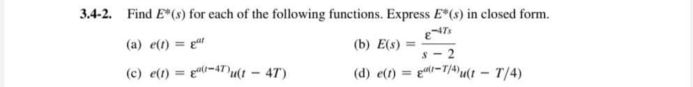 3.4-2. Find E*(s) for each of the following functions. Express E*(s) in closed form.
(b) E(s) =
E-4Ts
S2
(d) e(t) =
gat-T/4)u(t-T/4)
(a) e(t) = gat
(c) e(t) = (-4T)u(t - 4T)