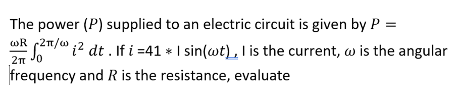 The power (P) supplied to an electric circuit is given by P =
Ok et/0 i2 dt . If i =41 * I sin(wt) , I is the current, w is the angular
2n J0
frequency and R is the resistance, evaluate
