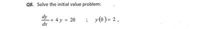Q8. Solve the initial value problem:
dy
4ув 20
: y(0) = 2.
dx
