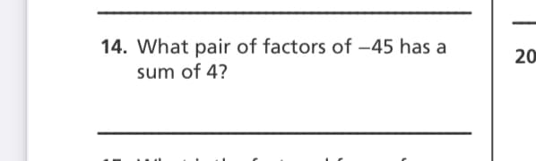 14. What pair of factors of –45 has a
20
sum of 4?
