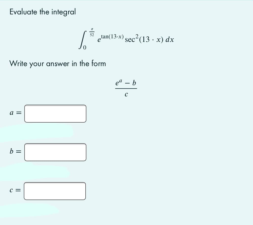 Evaluate the integral
| elan(13-x) sec²(13 · x) dx
52
Write your answer in the form
ea – b
a =
c =
