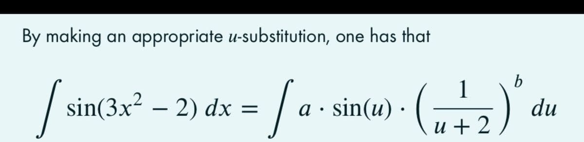 By making an appropriate u-substitution, one has that
/
sin(3x² – 2) dx =
b
: | a · sin(u) -
1
а
du
u + 2 ,
シ
