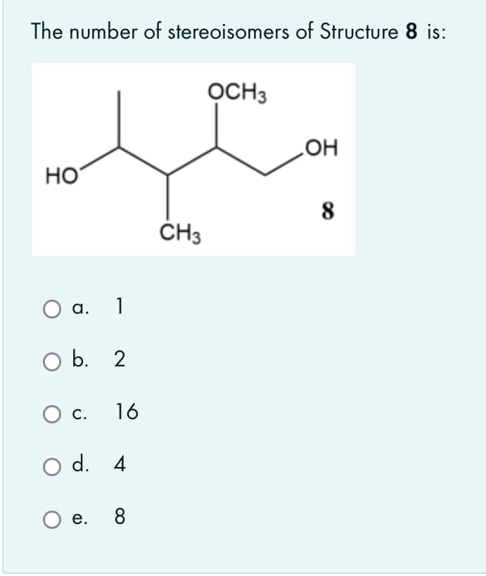 The number of stereoisomers of Structure 8 is:
OCH3
OH
HO
ČH3
a. 1
O b. 2
Ос.
16
O d. 4
Ое. 8
