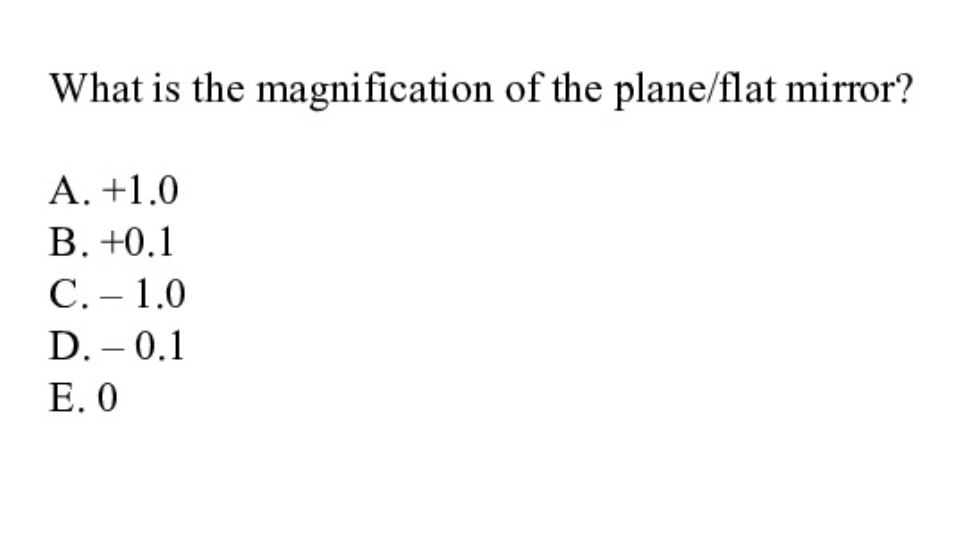 What is the magnification of the plane/flat mirror?
A. +1.0
В. +0.1
С.- 1.0
D. – 0.1
|
Е. О
