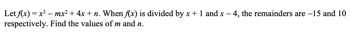 Let f(x) = x3 – mx² + 4x + n. When (x) is divided by x + 1 and x – 4, the remainders are -15 and 10
respectively. Find the values of m and n.
