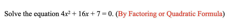 Solve the equation 4x² + 16x + 7 = 0. (By Factoring or Quadratic Formula)
