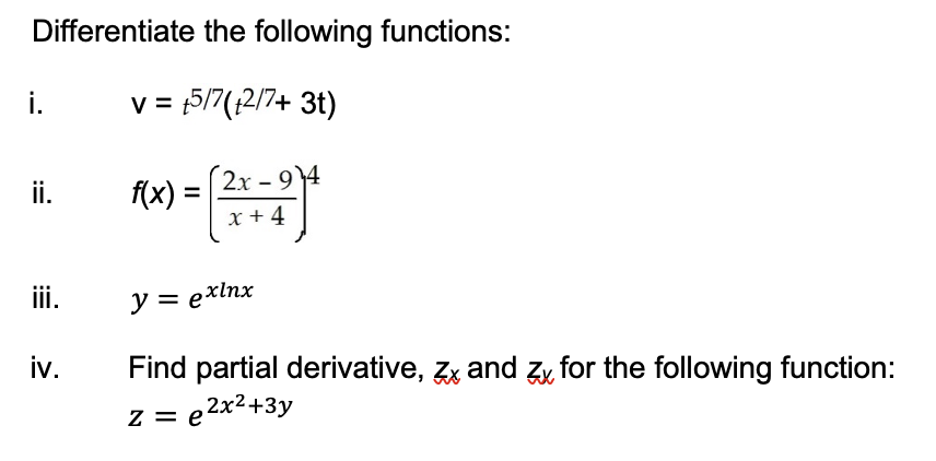 Differentiate the following functions:
i.
v = 5/7(12/7+ 3t)
2х - 94
ii.
(x) =
x + 4
iii.
y = exlnx
iv.
Find partial derivative, Zx and Zx for the following function:
2x2+3y
z = e
