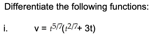 Differentiate the following functions:
i.
v = 5/7(12/7+ 3t)
