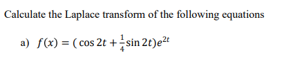 Calculate the Laplace transform of the following equations
a) f(x) = ( cos 2t +sin 2t)e²t
