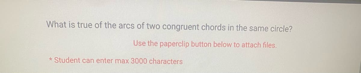 What is true of the arcs of two congruent chords in the same circle?
Use the paperclip button below to attach files.
*Student can enter max 3000 characters