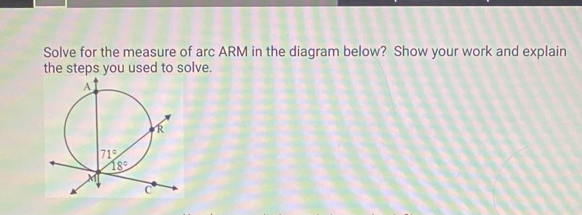 Solve for the measure of arc ARM in the diagram below? Show your work and explain
the steps you used to solve.
719
180
R