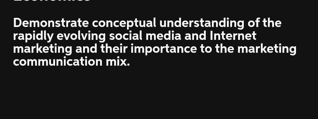 Demonstrate conceptual understanding of the
rapidly evolving social media and Internet
marketing and their importance to the marketing
communication mix.
