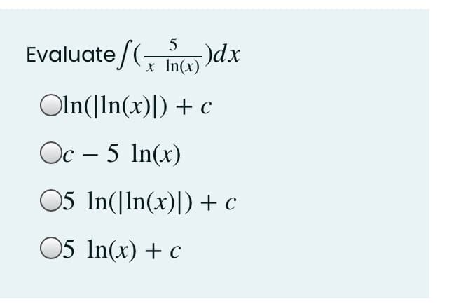 Evaluate / (, Incx)
5
5)dx
Oln(|In(x)|) + c
Oc – 5 In(x)
05 In(|In(x)|) + c
05 In(x) + c
