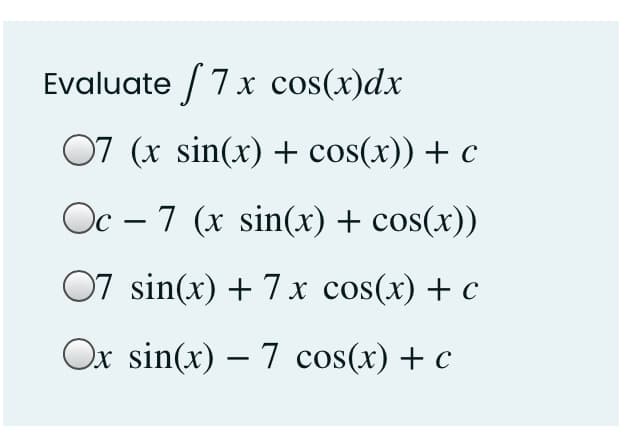 Evaluate /7x cos(x)dx
07 (x sin(x) + cos(x)) + c
Oc – 7 (x sin(x) + cos(x))
07 sin(x) + 7 x cos(x) + c
Ox sin(x) – 7 cos(x) + c
