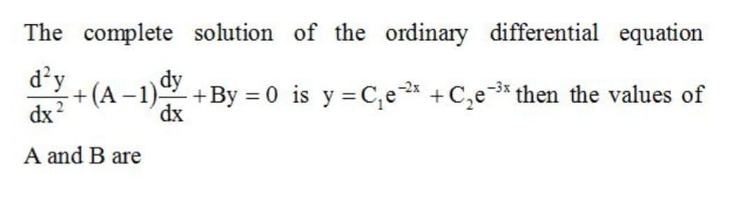 The complete solution of the ordinary differential equation
d'y
dy
+(A-1).
dx
+By = 0 is y =C,e* +C,e* then the values of
-3x
dx?
A and B are
