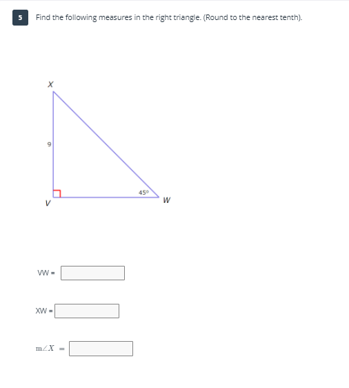 Find the following measures in the right triangle. (Round to the nearest tenth).
45°
W
XW =
mZX =
