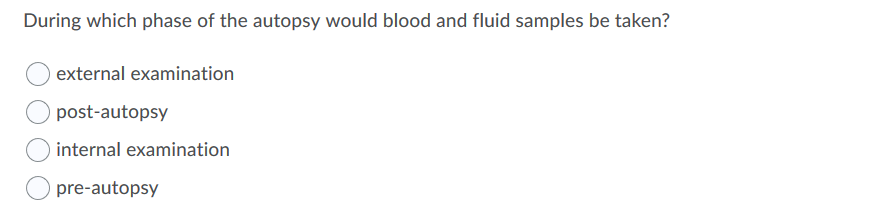 During which phase of the autopsy would blood and fluid samples be taken?
external examination
post-autopsy
internal examination
pre-autopsy
