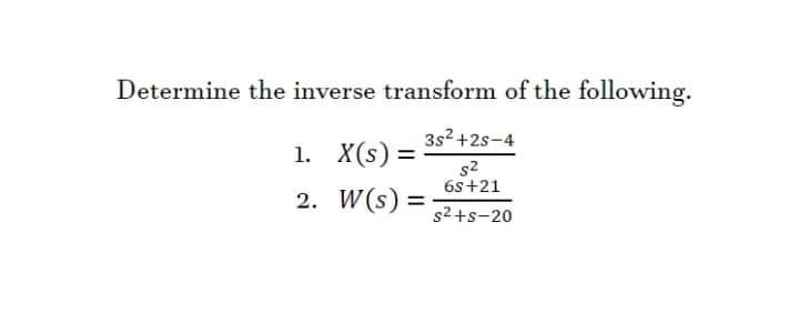 Determine the inverse transform of the following.
3s2 +2s-4
1. X(s) =
s2
6s+21
2. W(s) =
%3D
s2+s-20
