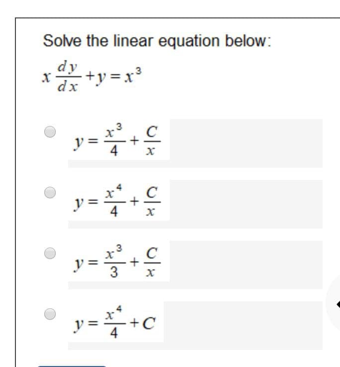Solve the linear equation below:
dy
+y=x³
dx
y=+
C
4
• y-
C
4
C
+
3
y=
+C
y =
4
