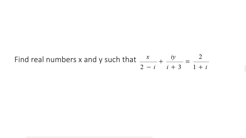 2
Find real numbers x and y such that
iy
+
2 - i
i + 3
1 + i
