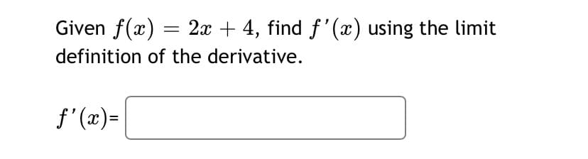 Given f(x) = 2 + 4, find f'(x) using the limit
definition of the derivative.
f'(x)=
