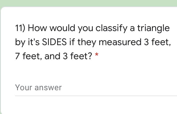 11) How would you classify a triangle
by it's SIDES if they measured 3 feet,
7 feet, and 3 feet? *
Your answer
