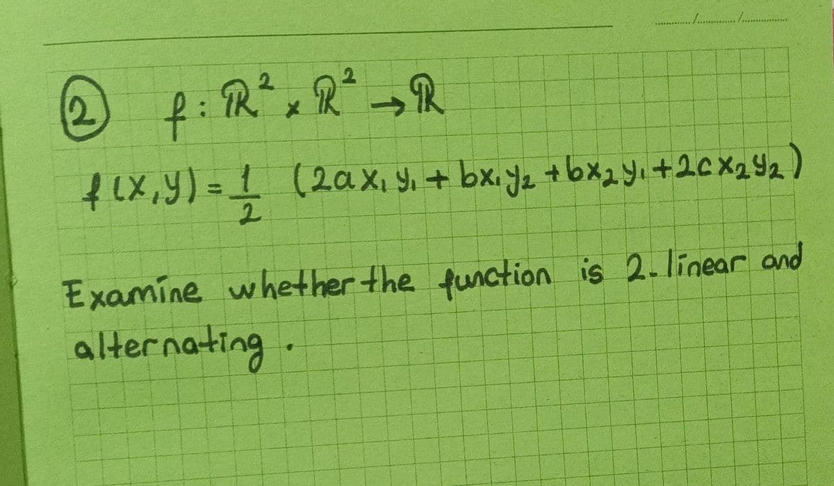 2.
2.
2.
f:
f1x,y) =1 (2aX, Y. + bx.ye +bx2 yı +2¢x2Y2)
2.
Examine whether the function is 2-linear and
alternating
