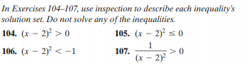 In Exercises 104–107, use inspection to describe each inequality's
solution set. Do not solve any of the inequalities.
104. (x – 2) > 0
105. (x – 2) s 0
1
106. (x – 2) < -1
107.
(x – 2)
>0
