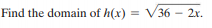 Find the domain of h(x) = V36 – 2x.
