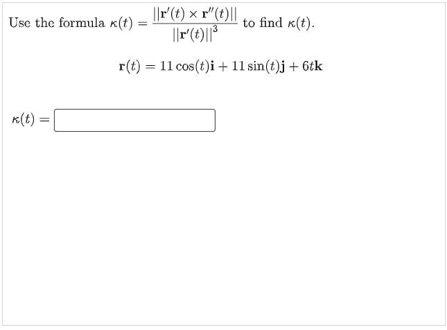 ||r(t) × r"(t)||
||r(t)||*
Use the formula k(t) :
to find k(t).
r(t) = 11 cos(t)i + 11 sin(t)j + 6tk
K(t)
