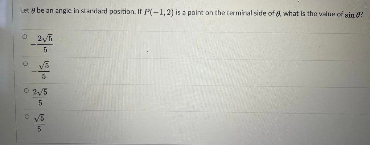 Let 0 be an angle in standard position. If P(-1, 2) is a point on the terminal side of 0, what is the value of sin 0?
2/5
V5
O 2/5
O V5
