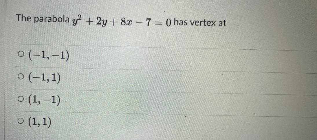 The parabola y? + 2y + 8x – 7 = 0 has vertex at
o (-1, –1)
o (-1,1)
о (1, -1)
о (1,1)
