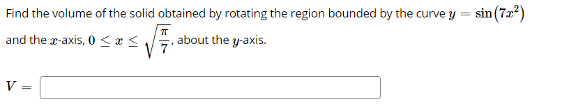 Find the volume of the solid obtained by rotating the region bounded by the curve y
sin(72?)
and the x-axis, 0 < x <
V7
about the y-axis.
V =
||
