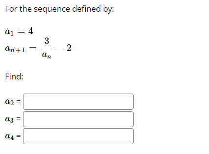 For the sequence defined by:
a1 = 4
- 2
an
an+1
Find:
a2 :
=
az
a4
