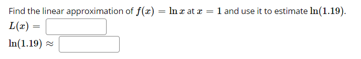 Find the linear approximation of f(x) = ln x at x = 1 and use it to estimate In(1.19).
L(x)
In(1.19) =

