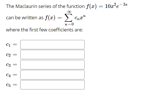 The Maclaurin series of the function f(x) = 10x²e-3r
can be written as f(x) =
Σ
where the first few coefficients are:
C1
C3
C4
C5
||
||||
||
