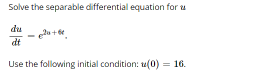 Solve the separable differential equation for u
du
e2u + 6t
dt
Use the following initial condition: u(0)
