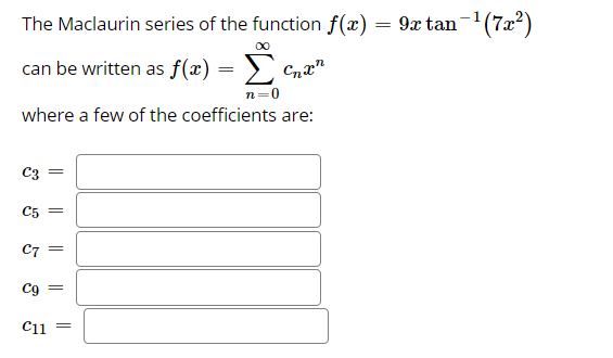 The Maclaurin series of the function f(x) = 9x tan-(7x2)
can be written as f(x) = >
n=0
where a few of the coefficients are:
C3 =
C5 =
Cg
C11
%3|
||
