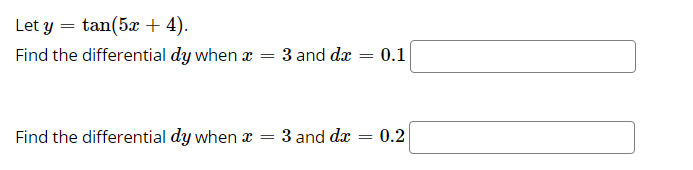 Let y = tan(5x + 4).
Find the differential dy when a
3 and dæ
0.1
Find the differential dy when x =
3 and dæ = 0.2
