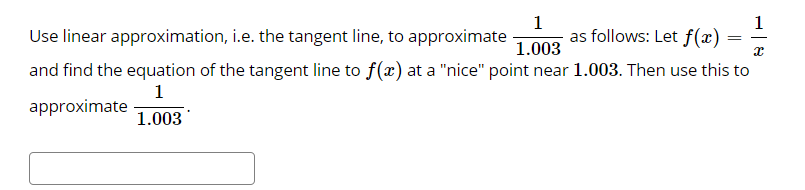 1
as follows: Let f(x)
1
Use linear approximation, i.e. the tangent line, to approximate
-
1.003
and find the equation of the tangent line to f(x) at a "nice" point near 1.003. Then use this to
1
approximate
1.003
