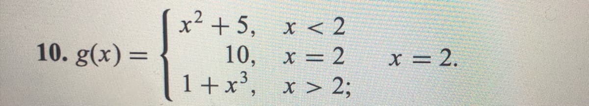 10. g(x) =
x² +5,
10,
1+x³,
x < 2
x = 2
x> 2;
x = 2.